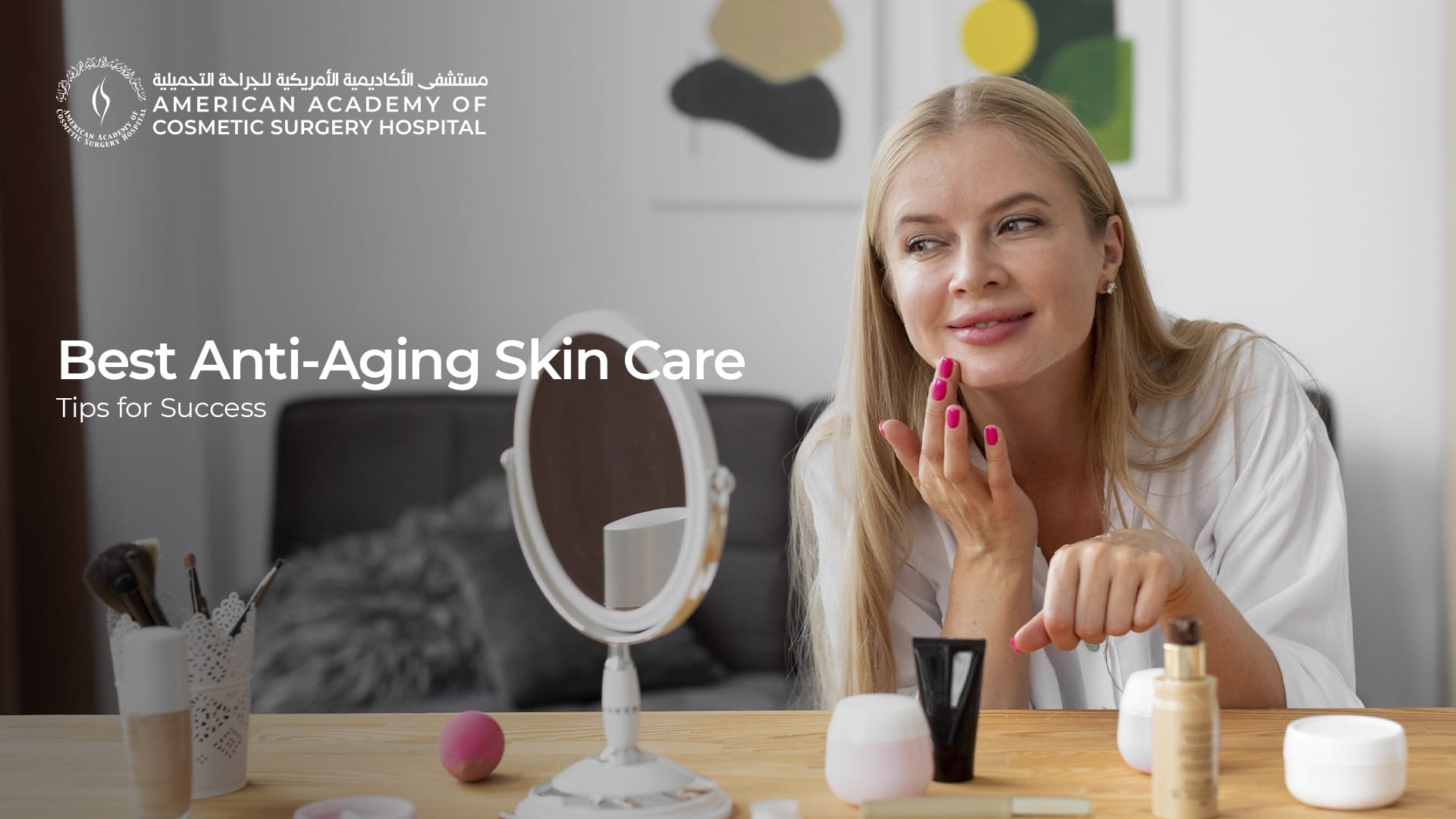 American Academy of Cosmetic Surgery Hospital | أفضل نصائح للعناية بالبشرة لمكافحة الشيخوخة لتحقيق النجاح
